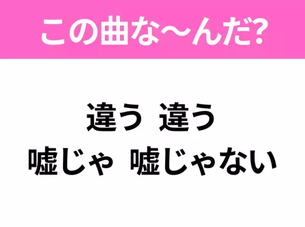【ヒット曲クイズ】歌詞「違う 違う 嘘じゃ 嘘じゃない」で有名な曲は？90年代のヒットソング！
