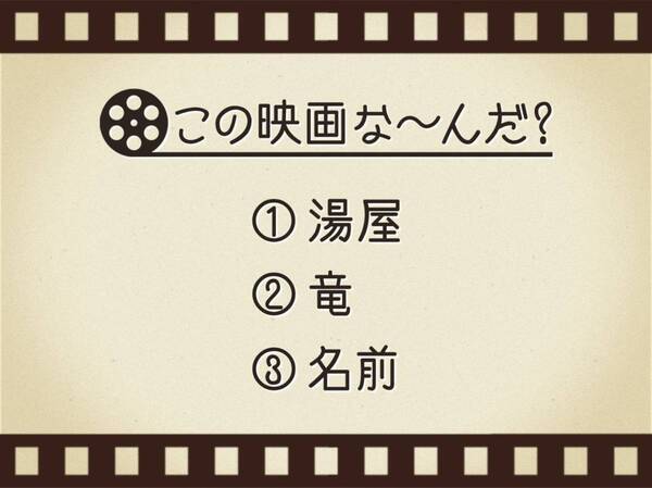 【3つのヒントで映画を当てろ！】「湯屋・竜・名前」連想する名作は何でしょう？