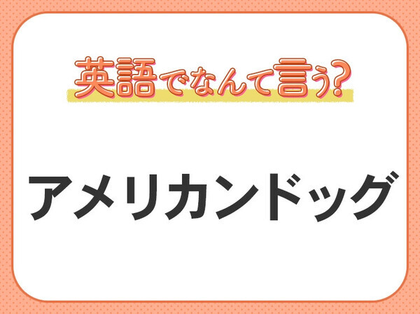 【海外旅行に行く人は要チェック！】「アメリカンドッグ」はNG！海外では通じない“食べ物”クイズ3連発