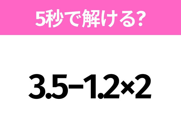 5秒でわかったら天才！？「3.5−1.2×2」すぐ解ける？