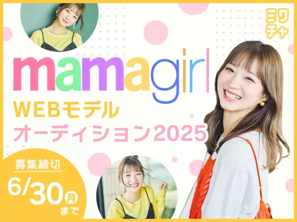 「mamagirlで大活躍できちゃう♡」【mamagirl WEBモデルオーディション】いよいよ開催！応募は6/30まで！