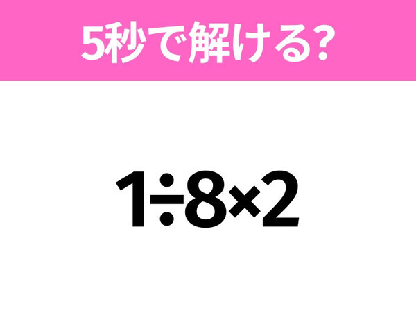 簡単そうだけど意外と難しい？「1÷8×2」5秒で解ける？