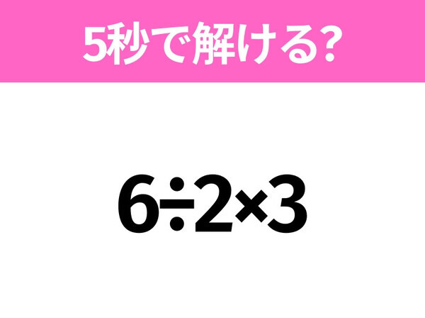 5秒でわかったら天才！？「6÷2×3」すぐ解ける？