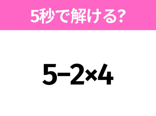 5秒でわかったら天才！？「5−2×4」すぐ解ける？