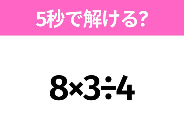 5秒でわかったら天才！？「8×3÷4」すぐ解ける？