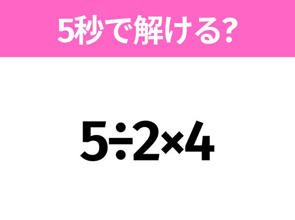 簡単そうだけど意外と難しい？「5÷2×4」5秒で解ける？