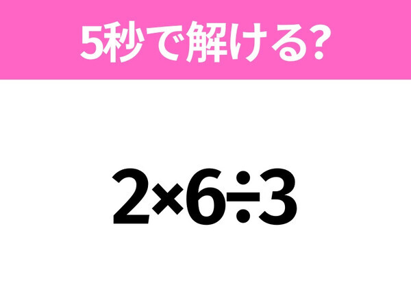 5秒でわかったら天才！？「2×6÷3」すぐ解ける？
