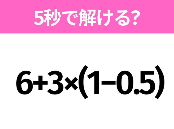 簡単そうだけど意外と難しい？「6+3×(1−0.5)」5秒で解ける？