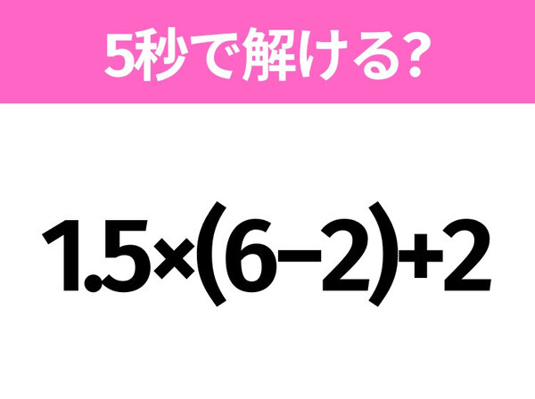 簡単そうだけど意外と難しい？「1.5×(6−2)+2」5秒で解ける？
