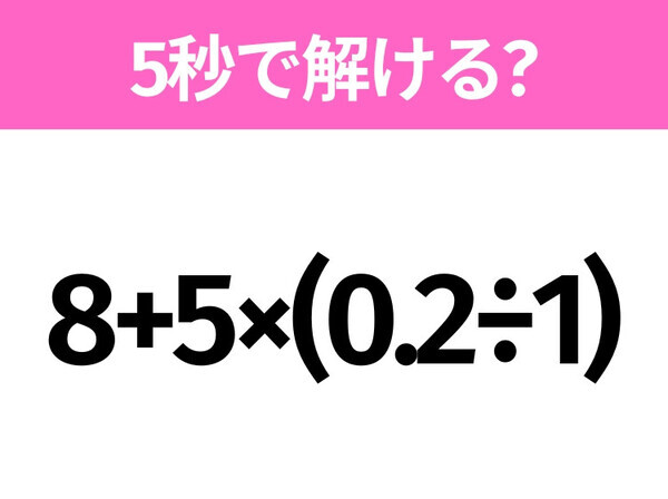 簡単そうだけど意外と難しい？「8+5×(0.2÷1)」5秒で解ける？
