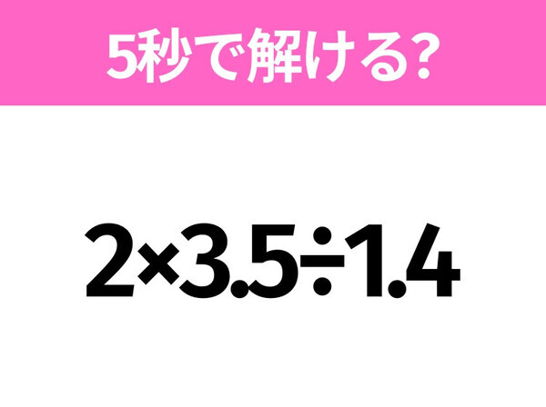 簡単そうだけど意外と難しい？「2×3.5÷1.4」5秒で解ける？
