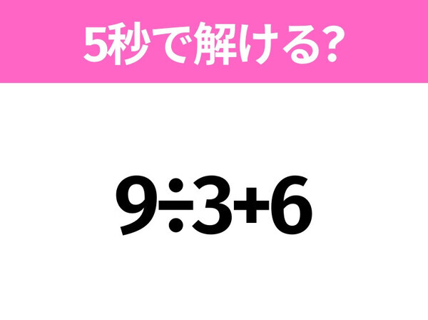 5秒でわかったら天才！？「9÷3+6」すぐ解ける？