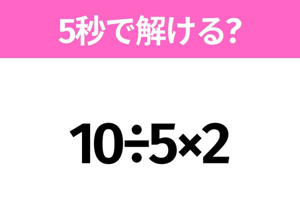5秒でわかったら天才！？「10÷5×2」すぐ解ける？