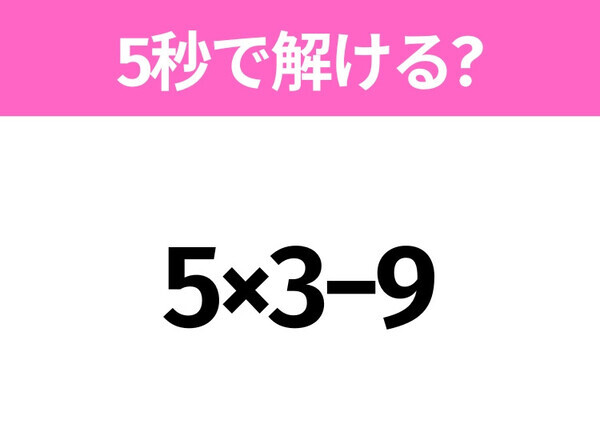 5秒でわかったら天才！？「5×3−9」すぐ解ける？