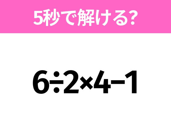 簡単そうだけど意外と難しい？「6÷2×4−1」5秒で解ける？