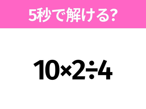 5秒でわかったら天才！？「10×2÷4」すぐ解ける？