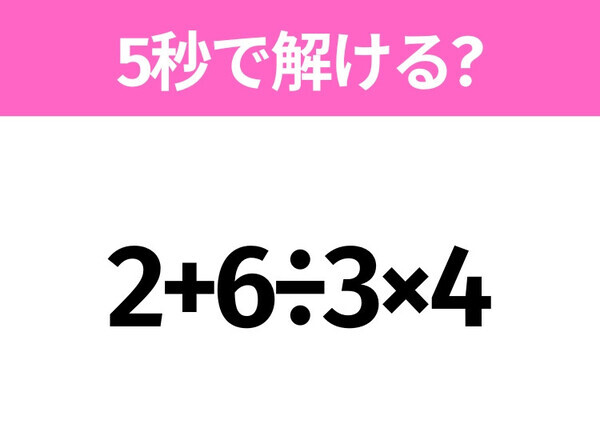 5秒でわかったら天才！？「2+6÷3×4」すぐ解ける？
