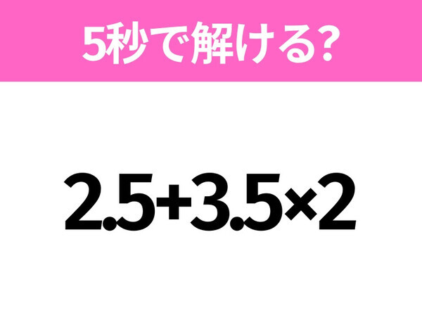 5秒でわかったら天才！？「2.5+3.5×2」すぐ解ける？