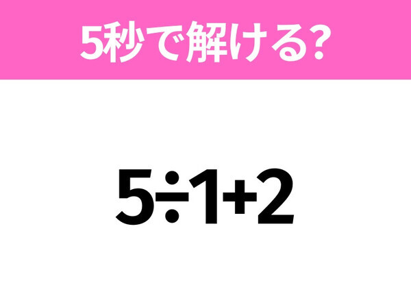 簡単そうだけど意外と難しい？「5÷1+2」5秒で解ける？