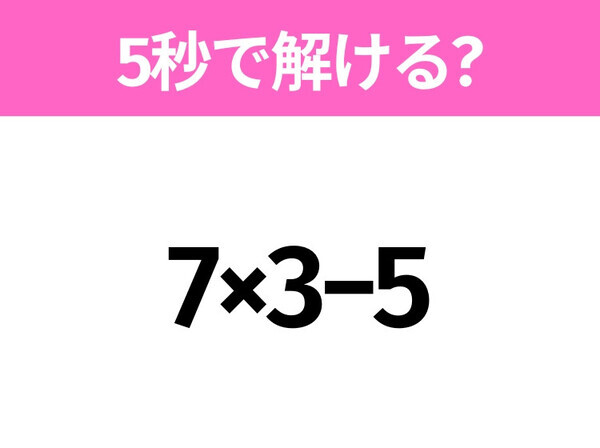簡単そうだけど意外と難しい！？「7×3−5」5秒で解ける？