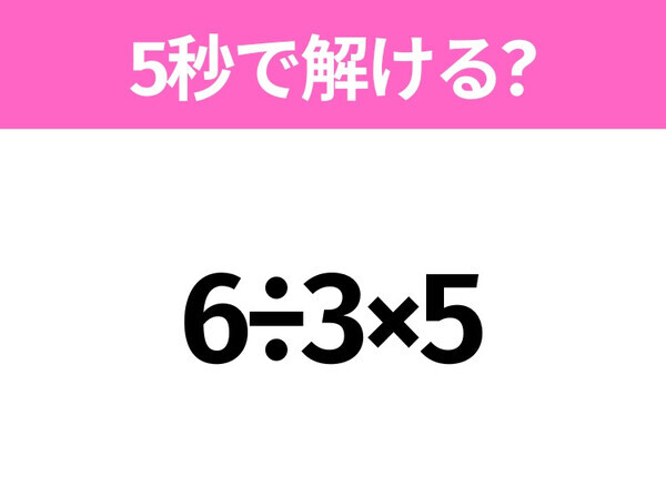 簡単そうだけど意外と難しい？「6÷3×5」5秒で解ける？