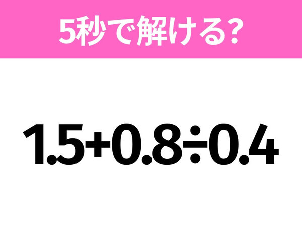 簡単そうだけど意外と難しい？「1.5+0.8÷0.4」5秒で解ける？
