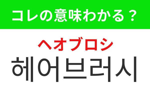 【韓国美容編】ヘアセットに欠かせないもの！「헤어브러시（ヘオブロシ）」の意味は？