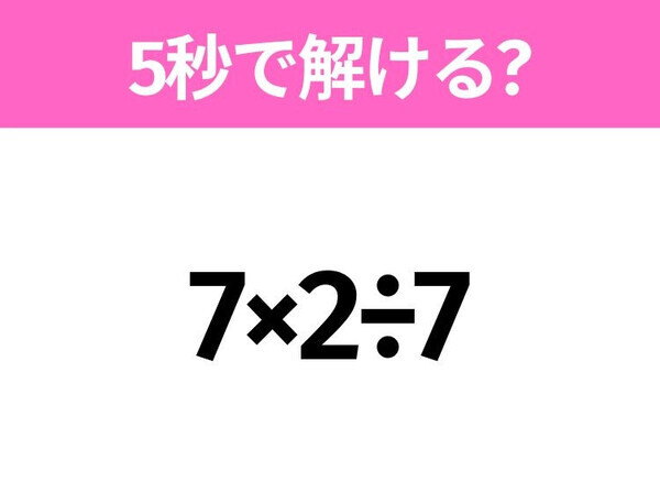 簡単そうだけど意外と難しい！？「7×2÷7」5秒で解ける？