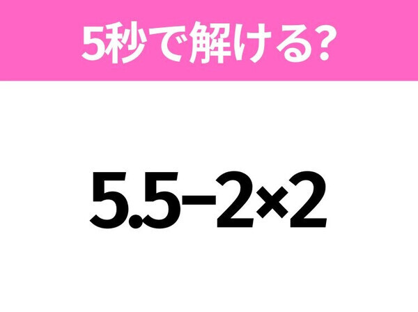 5秒でわかったら天才！？「5.5−2×2」すぐ解ける？