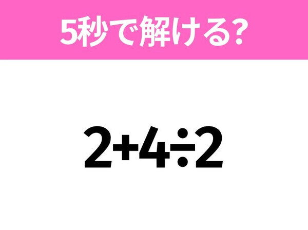 簡単そうだけど意外と難しい！？「2+4÷2」5秒で解ける？