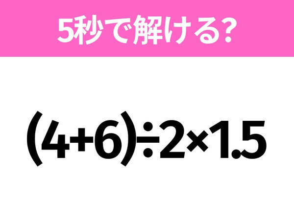 簡単そうだけど意外と難しい？「(4+6)÷2×1.5」5秒で解ける？