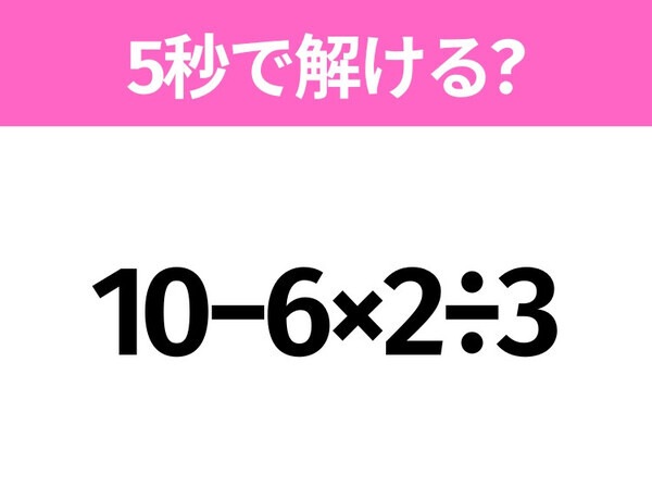 簡単そうだけど意外と難しい？「10−6×2÷3」5秒で解ける？
