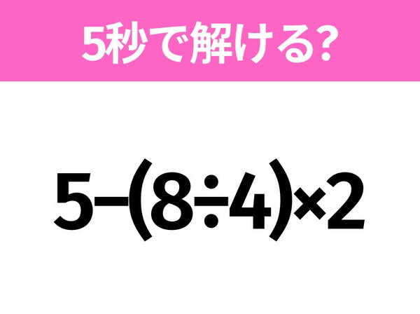 簡単そうだけど意外と難しい？「5−(8÷4)×2」5秒で解ける？