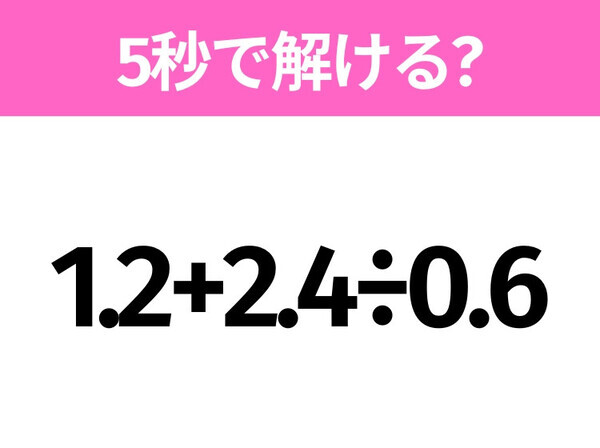 解けそうでなかなか解けない？「1.2+2.4÷0.6」5秒で解ける？