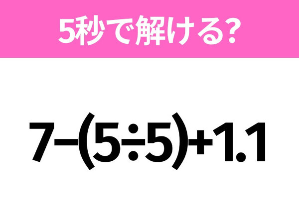 5秒でわかったら天才！？「7−(5÷5)+1.1」すぐ解ける？