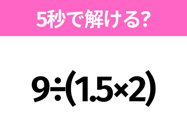 解けそうでなかなか解けない？「9÷(1.5×2)」5秒で解ける？