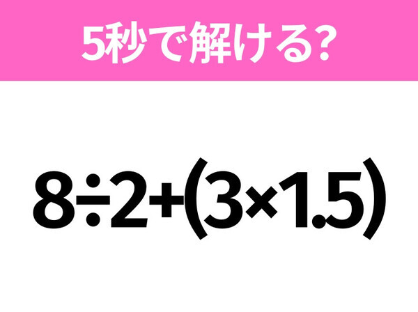 5秒でわかったら天才！？「8÷2+(3×1.5)」すぐ解ける？