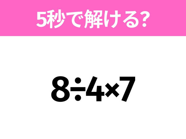 簡単そうだけど意外と難しい？「8÷4×7」5秒で解ける？