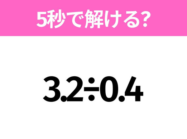 5秒でわかったら天才！？「3.2÷0.4」すぐ解ける？