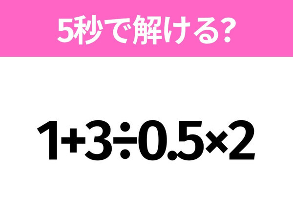 簡単そうだけど意外と難しい？「1+3÷0.5×2」5秒で解ける？