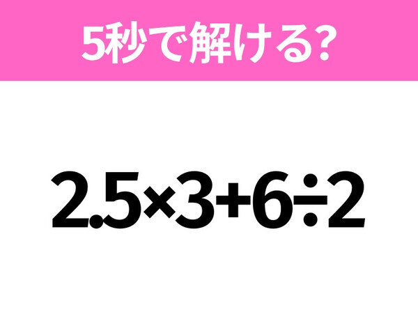 解けそうでなかなか解けない？「2.5×3+6÷2」5秒で解ける？