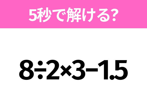 5秒でわかったら天才！？「8÷2×3−1.5」すぐ解ける？