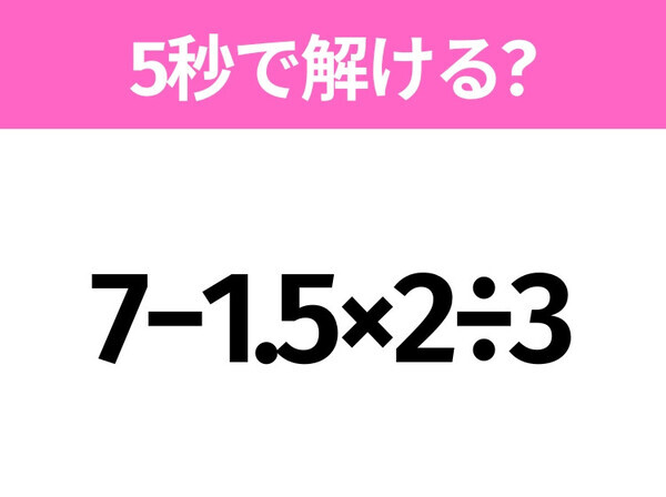 簡単そうだけど意外と難しい？「7−1.5×2÷3」5秒で解ける？