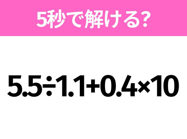 5秒でわかったら天才！？「5.5÷1.1+0.4×10」すぐ解ける？