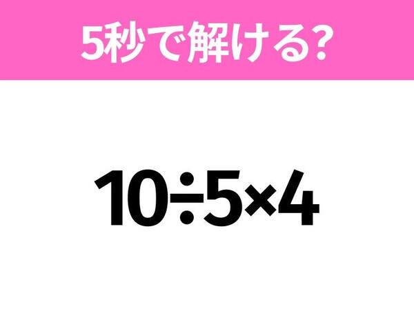 5秒でわかったら天才！？「10÷5×4」すぐ解ける？