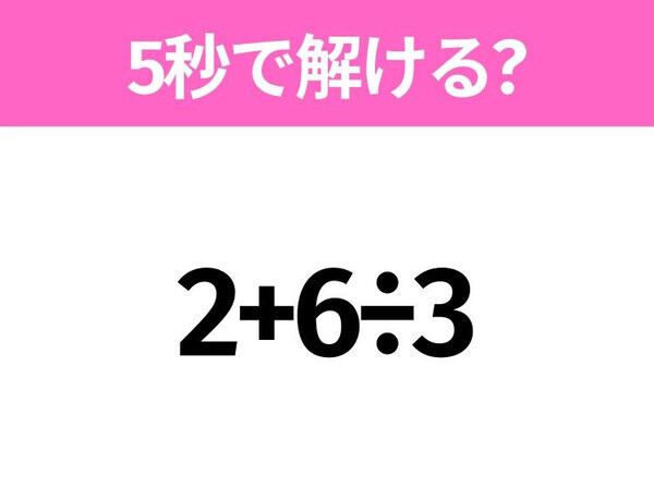 5秒でわかったら天才！？「2+6÷3」すぐ解ける？