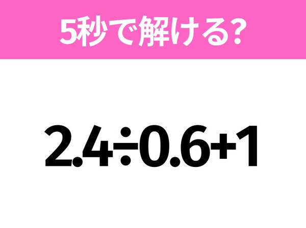 解けそうでなかなか解けない？「2.4÷0.6+1」5秒で解ける？