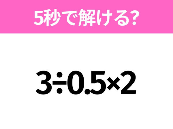 5秒でわかったら天才！？「3÷0.5×2」すぐ解ける？