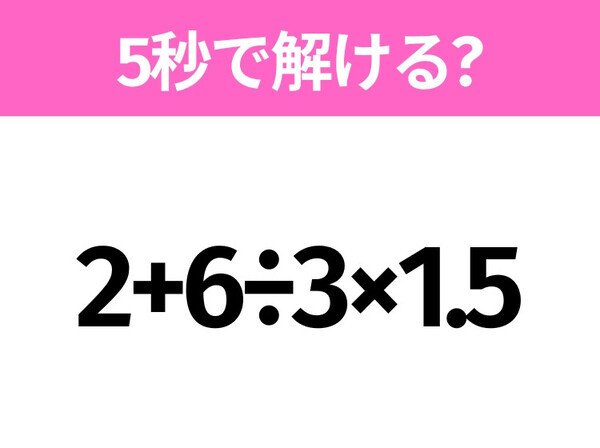 5秒でわかったら天才！？「2+6÷3×1.5」すぐ解ける？