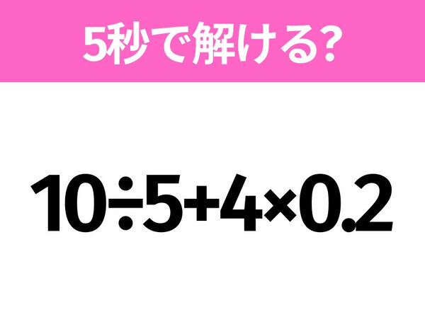 簡単そうだけど意外と難しい？「10÷5+4×0.2」5秒で解ける？
